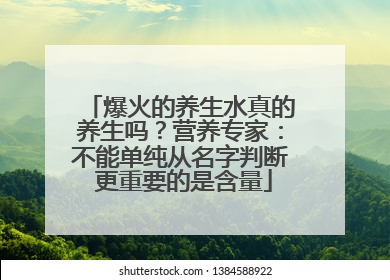 爆火的养生水真的养生吗？营养专家：不能单纯从名字判断 更重要的是含量