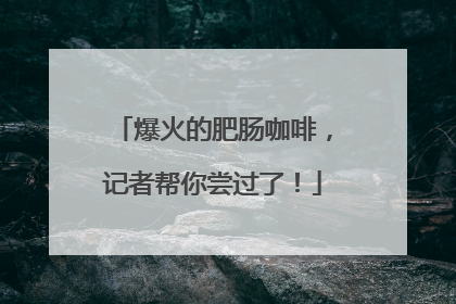 爆火的肥肠咖啡，记者帮你尝过了！