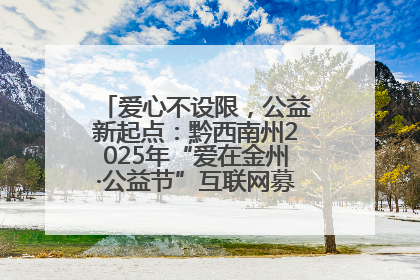 爱心不设限，公益新起点：黔西南州2025年“爱在金州·公益节”互联网募捐活动正式启动