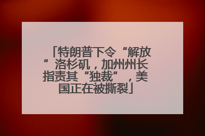 特朗普下令“解放”洛杉矶，加州州长指责其“独裁”，美国正在被撕裂