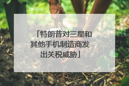 特朗普对三星和其他手机制造商发出关税威胁