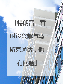特朗普：暂时没兴趣与马斯克通话，他有问题