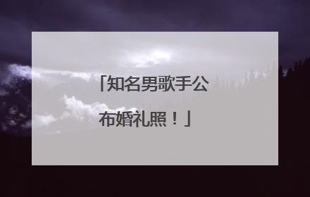 知名男歌手公布婚礼照！