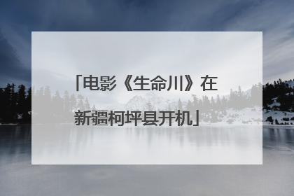 电影《生命川》在新疆柯坪县开机