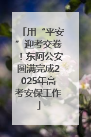 用“平安”迎考交卷！东阿公安圆满完成2025年高考安保工作
