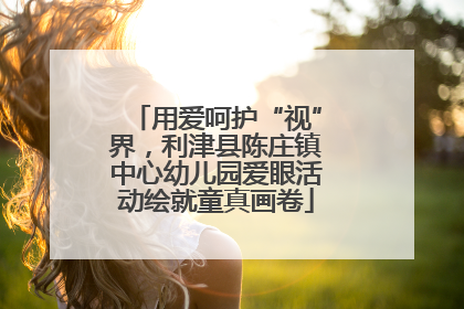 用爱呵护“视”界，利津县陈庄镇中心幼儿园爱眼活动绘就童真画卷