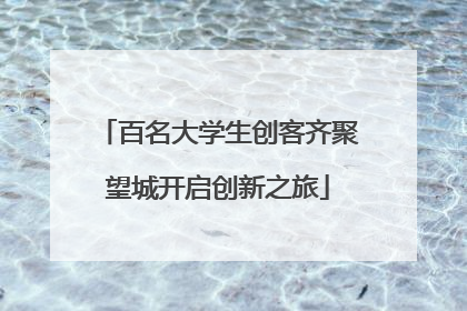 百名大学生创客齐聚望城开启创新之旅