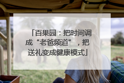 百果园：把时间调成“老爸频道”，把送礼变成健康模式