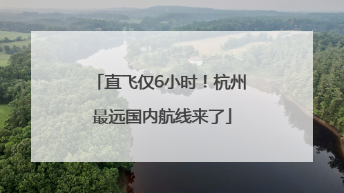 直飞仅6小时！杭州最远国内航线来了