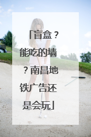 盲盒？能吃的墙？南昌地铁广告还是会玩