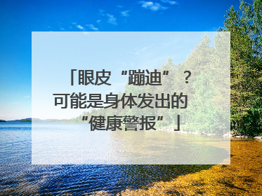 眼皮“蹦迪”？可能是身体发出的“健康警报”