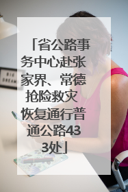 省公路事务中心赴张家界、常德抢险救灾 恢复通行普通公路433处