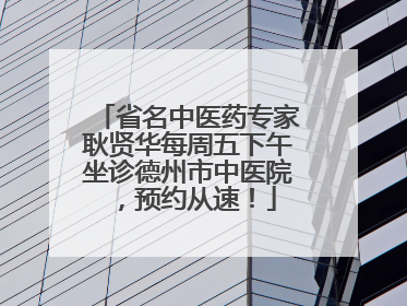 省名中医药专家耿贤华每周五下午坐诊德州市中医院，预约从速！