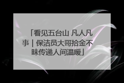 看见五台山 凡人凡事｜保洁员大哥拾金不昧传递人间温暖