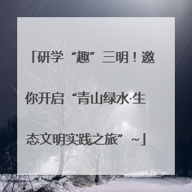 研学“趣”三明！邀你开启“青山绿水·生态文明实践之旅”~