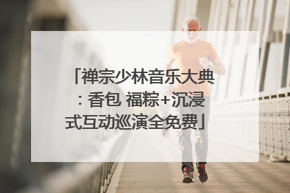 禅宗少林音乐大典：香包 福粽+沉浸式互动巡演全免费