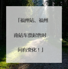 福州站、福州南站车票起售时间有变化！