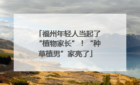 福州年轻人当起了“植物家长”！“种草植男”家亮了