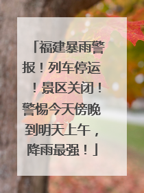 福建暴雨警报！列车停运！景区关闭！警惕今天傍晚到明天上午，降雨最强！