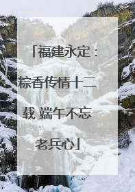 福建永定：粽香传情十二载 端午不忘老兵心