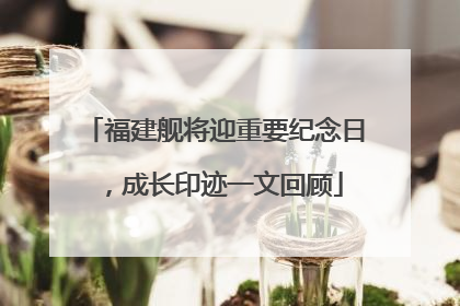 福建舰将迎重要纪念日，成长印迹一文回顾