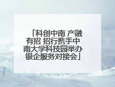 科创中南 产融有招 招行携手中南大学科技园举办银企服务对接会