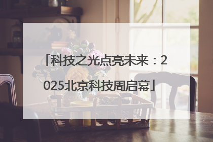 科技之光点亮未来：2025北京科技周启幕