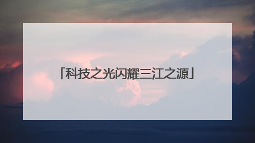 科技之光闪耀三江之源