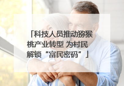 科技人员推动猕猴桃产业转型 为村民解锁“富民密码”