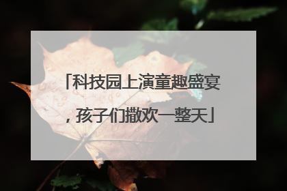 科技园上演童趣盛宴，孩子们撒欢一整天