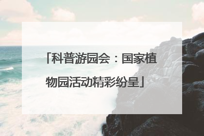 科普游园会：国家植物园活动精彩纷呈