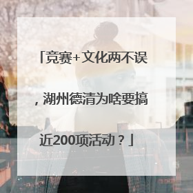 竞赛+文化两不误，湖州德清为啥要搞近200项活动？