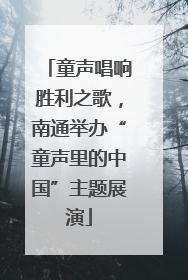 童声唱响胜利之歌，南通举办“童声里的中国”主题展演