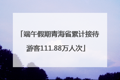 端午假期青海省累计接待游客111.88万人次