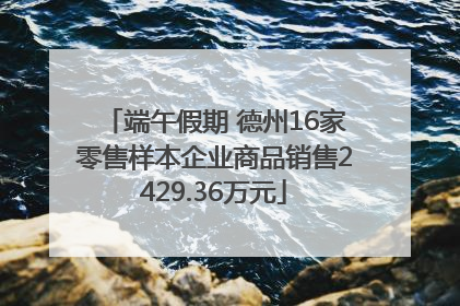 端午假期 德州16家零售样本企业商品销售2429.36万元