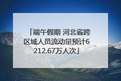端午假期 河北省跨区域人员流动量预计6212.67万人次