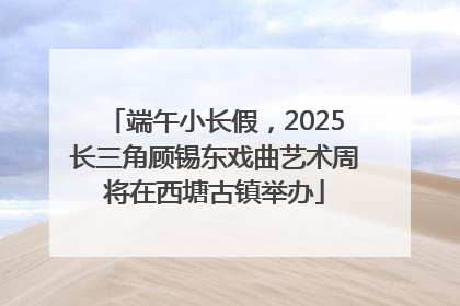 端午小长假，2025长三角顾锡东戏曲艺术周将在西塘古镇举办