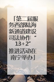 第二届服务西部陆海新通道建设司法协作“13+2”推进活动在南宁举办