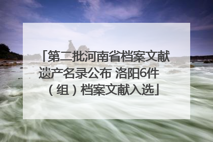 第二批河南省档案文献遗产名录公布 洛阳6件（组）档案文献入选