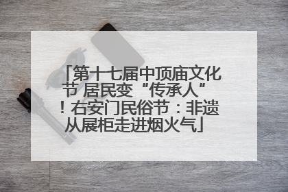 第十七届中顶庙文化节 居民变“传承人”！右安门民俗节：非遗从展柜走进烟火气