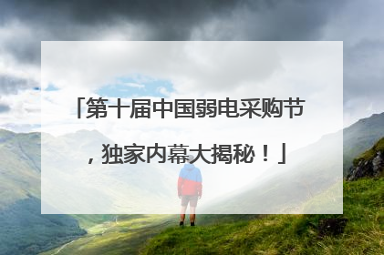 第十届中国弱电采购节，独家内幕大揭秘！
