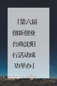 第六届创新创业台商沈阳行活动成功举办