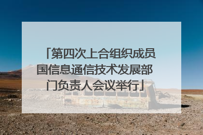 第四次上合组织成员国信息通信技术发展部门负责人会议举行