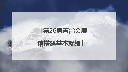 第26届青洽会展馆搭建基本就绪