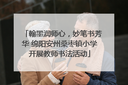 翰墨润师心，妙笔书芳华 绵阳安州桑枣镇小学开展教师书法活动