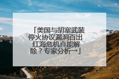美国与胡塞武装停火协议漏洞百出 红海危机真能解除？专家分析→
