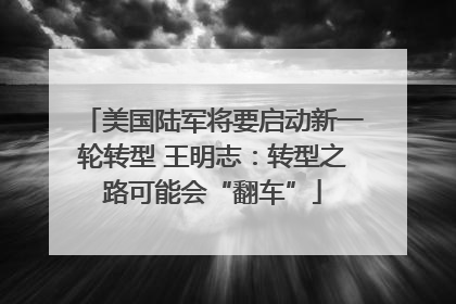 美国陆军将要启动新一轮转型 王明志：转型之路可能会“翻车”