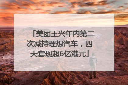 美团王兴年内第二次减持理想汽车，四天套现超6亿港元