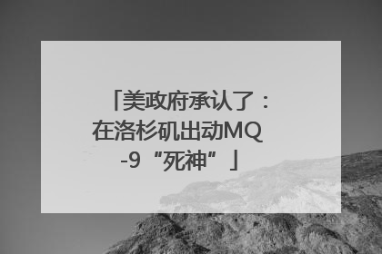 美政府承认了：在洛杉矶出动MQ-9“死神”
