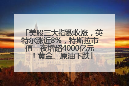 美股三大指数收涨，英特尔涨近8%，特斯拉市值一夜增超4000亿元！黄金、原油下跌